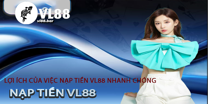 Lợi ích của việc nạp tiền vl88 nhanh chóng